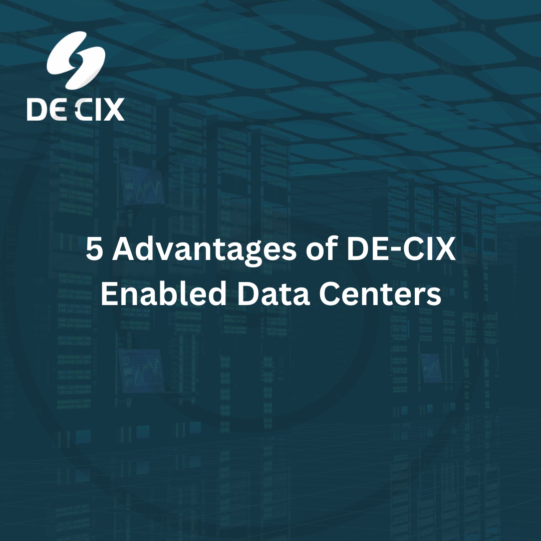 5 Advantages of DE-CIX Enabled Data Centers